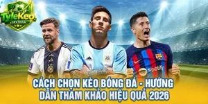 Cách Chọn Kèo Bóng Đá - Hướng Dẫn Tham Khảo Hiệu Quả 2026