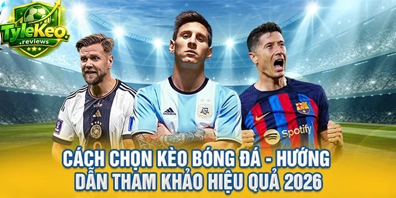 Cách Chọn Kèo Bóng Đá - Hướng Dẫn Tham Khảo Hiệu Quả 2026