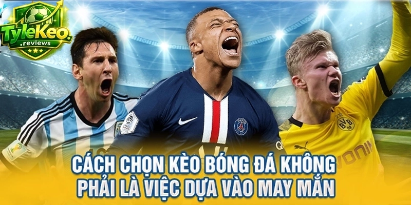 Cách chọn kèo bóng đá không phải là việc dựa vào may mắn