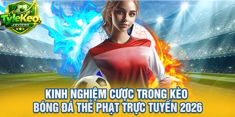 Kinh nghiệm cược trong kèo bóng đá thẻ phạt trực tuyến 2026