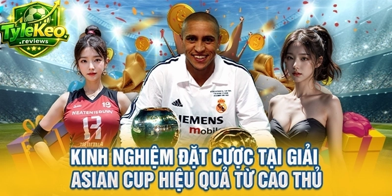 Kinh nghiệm đặt cược tại giải Asian Cup hiệu quả từ cao thủ