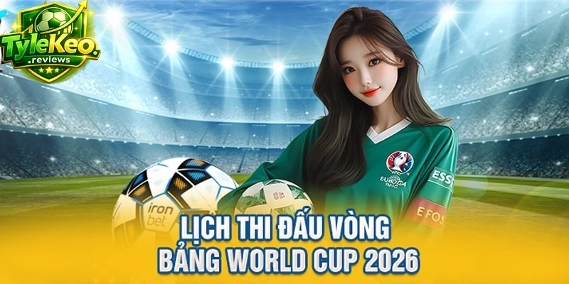 Lịch thi đấu vòng bảng World Cup 2026