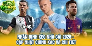 Nhận Định Kèo Nhà Cái 2026 - Cập Nhật Chính Xác Và Chi Tiết