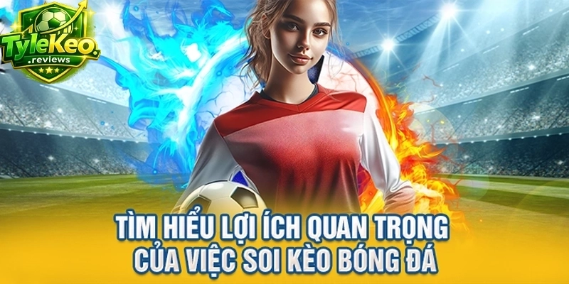 Tìm hiểu lợi ích quan trọng của việc soi kèo bóng đá