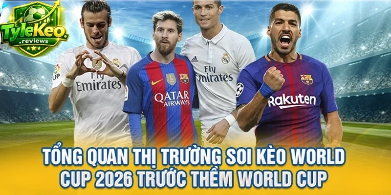 Tổng quan thị trường soi Tỷ lệ kèo 2026 trước thềm World Cup