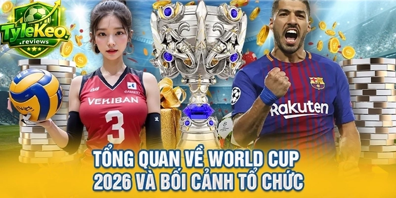 Tổng quan về World Cup 2026 và bối cảnh tổ chức
