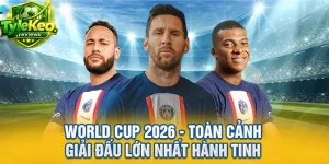World Cup 2026 - Toàn Cảnh Giải Đấu Lớn Nhất Hành Tinh