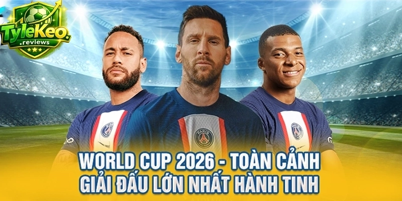 World Cup 2026 - Toàn Cảnh Giải Đấu Lớn Nhất Hành Tinh