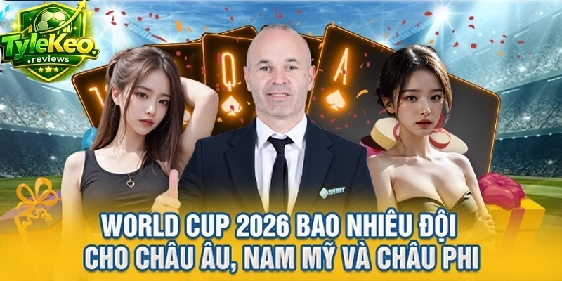 World Cup 2026 bao nhiêu đội cho châu Âu, Nam Mỹ và châu Phi