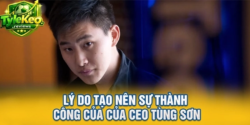 Lý do tạo nên sự thành công của của CEO Tùng Sơn