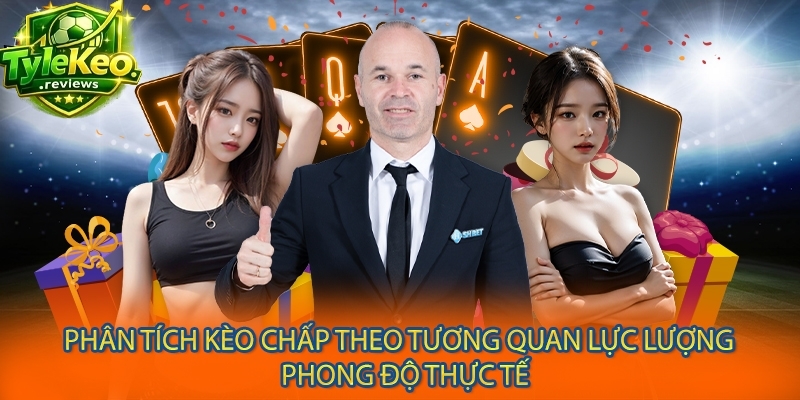Phân tích kèo chấp theo tương quan lực lượng và phong độ thực tế
